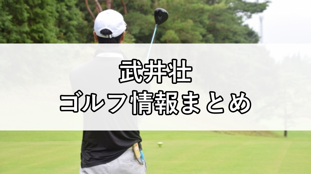 武井壮のゴルフスコアやクラブセッティングにゴルフ場まとめ