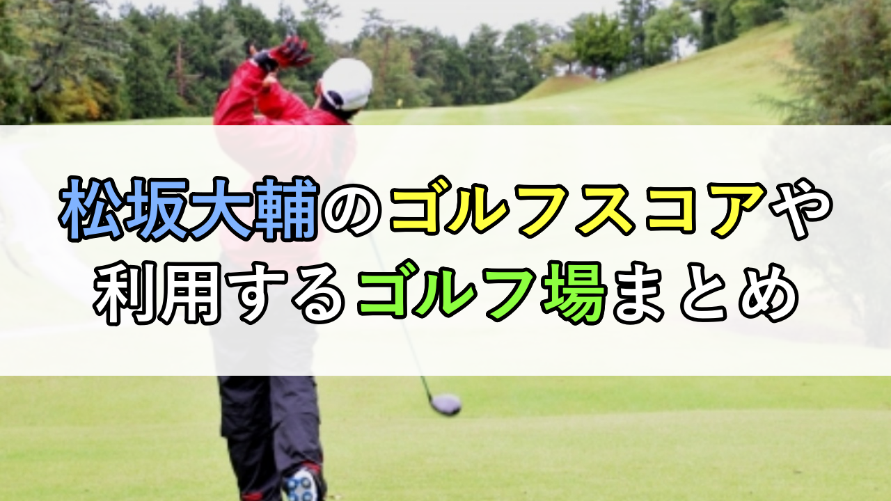 松坂大輔のゴルフスコアや利用するゴルフ場まとめ