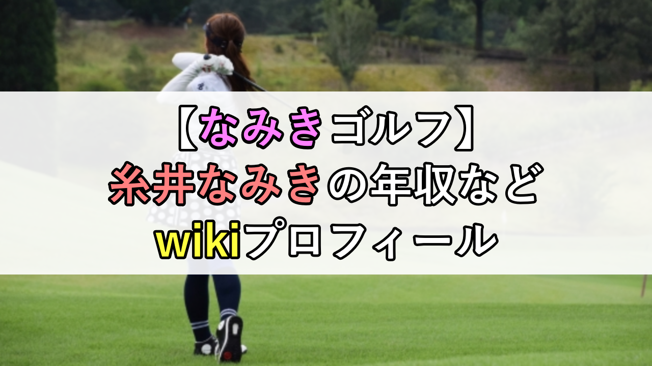 【なみきゴルフ】糸井なみきの年収などwikiプロフィール